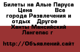 Билеты на Алые Паруса  › Цена ­ 1 400 - Все города Развлечения и отдых » Другое   . Ханты-Мансийский,Лангепас г.